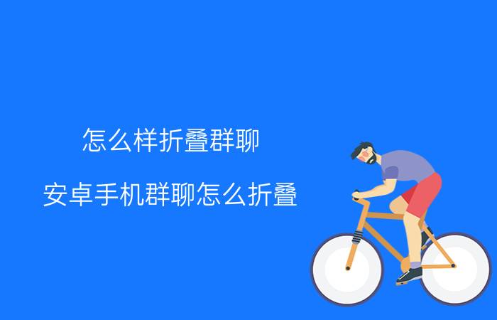 怎么样折叠群聊 安卓手机群聊怎么折叠？